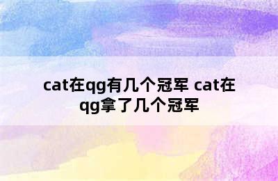 cat在qg有几个冠军 cat在qg拿了几个冠军